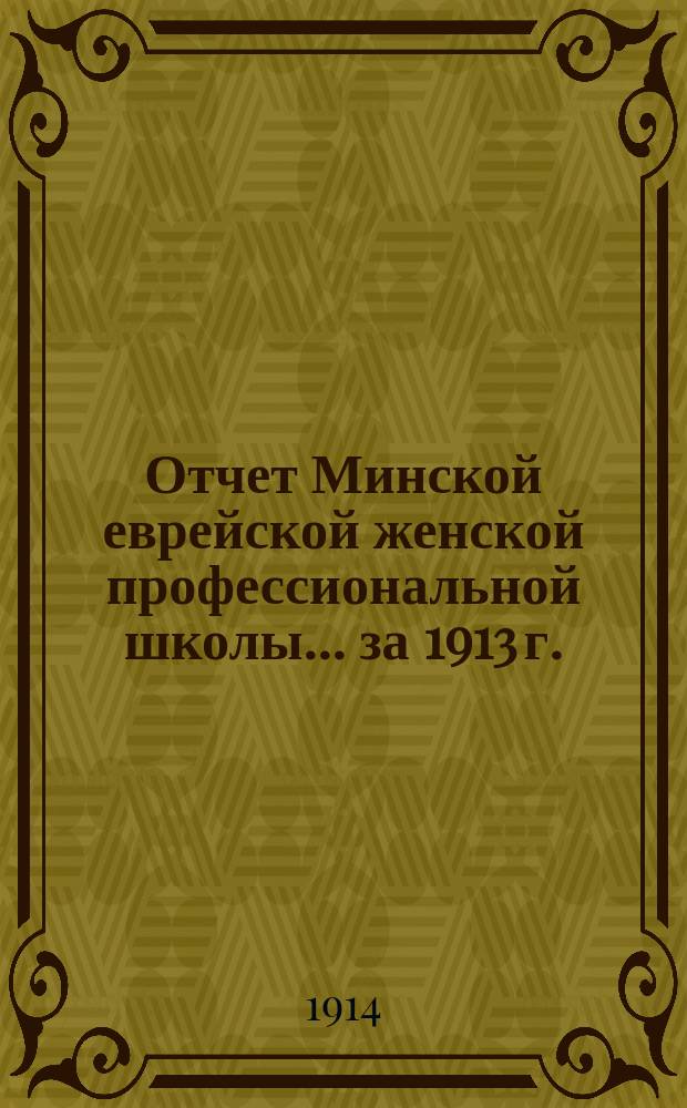 Отчет Минской еврейской женской профессиональной школы... за 1913 г.