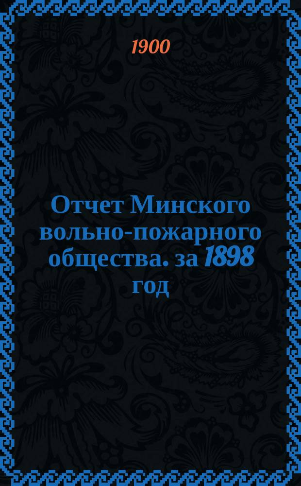 Отчет Минского вольно-пожарного общества. за 1898 год