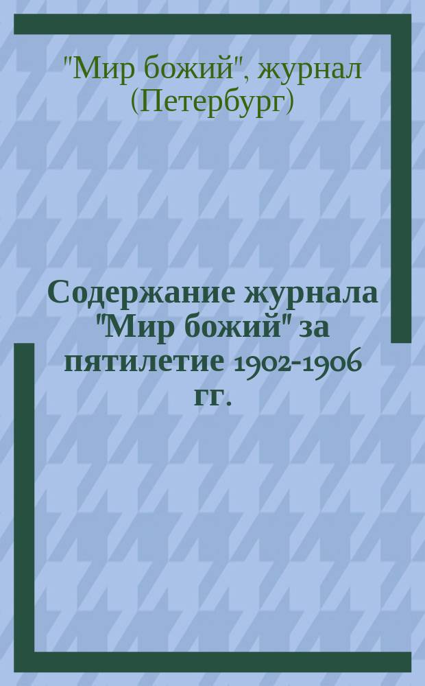 Содержание журнала "Мир божий" за пятилетие 1902-1906 гг. : Алфавит. указ. авт