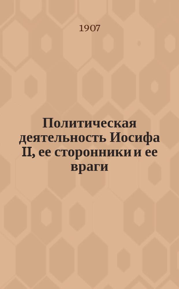 Политическая деятельность Иосифа II, ее сторонники и ее враги : (1780-1790)