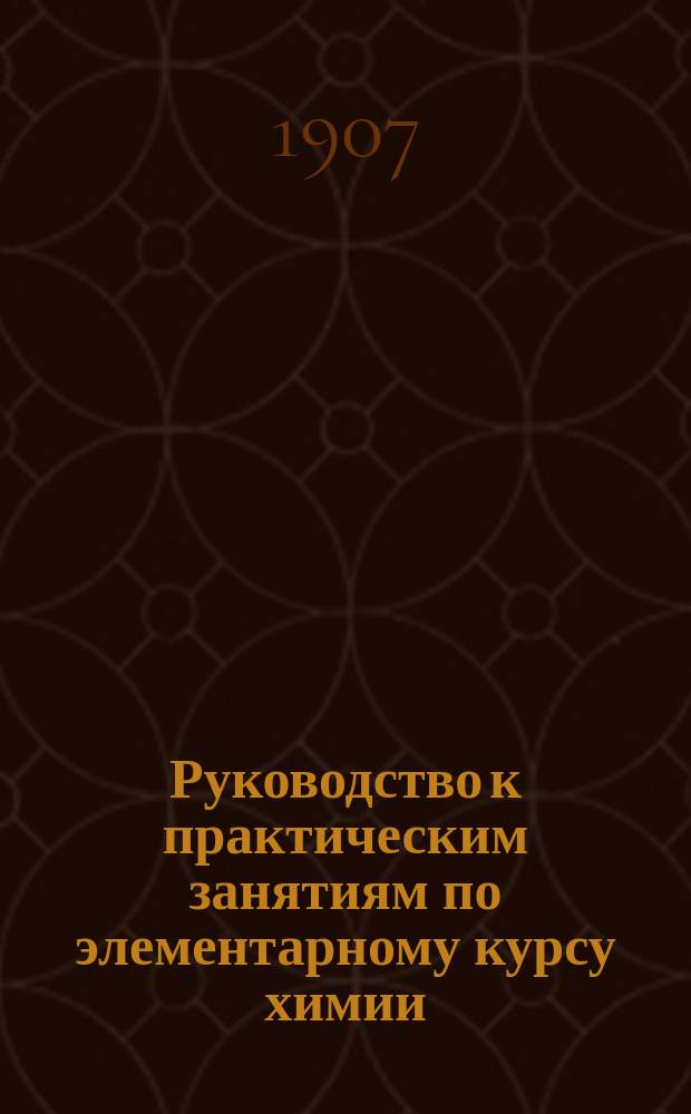 Руководство к практическим занятиям по элементарному курсу химии