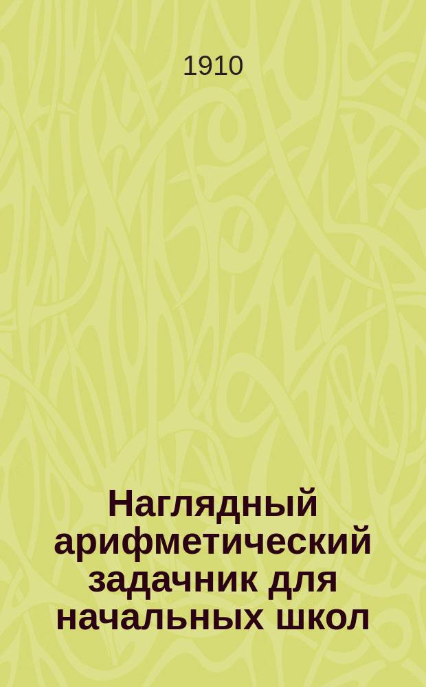 Наглядный арифметический задачник для начальных школ : Пособие для обучения первоначальному счислению