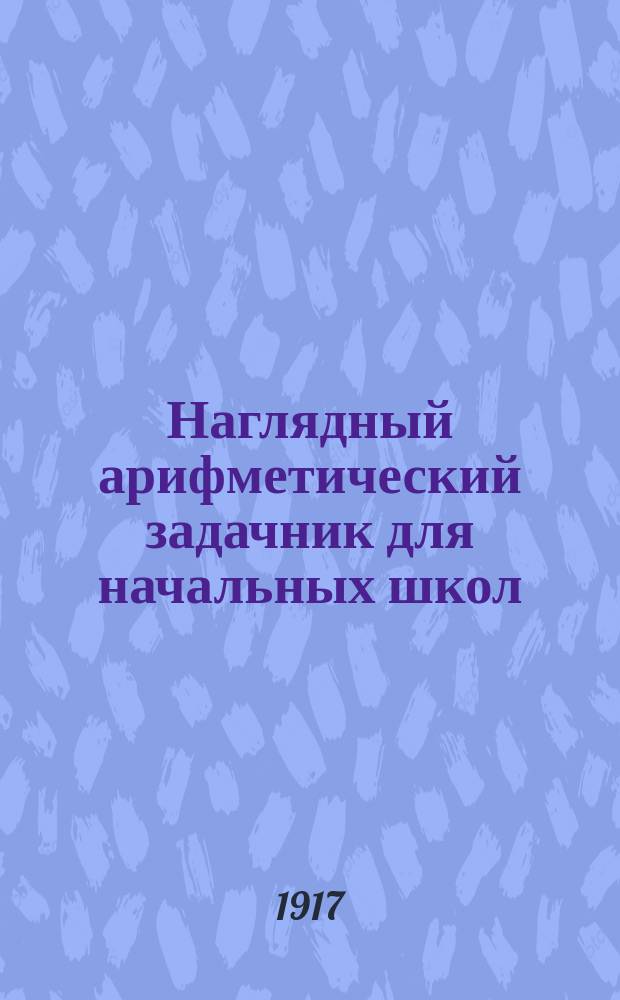 Наглядный арифметический задачник для начальных школ : Пособие для обучения первоначальному счислению