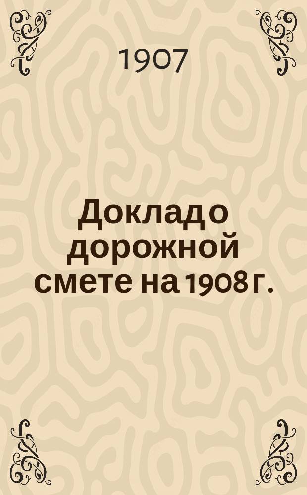 Доклад о дорожной смете на 1908 г.; Смета расходов из дорожного капитала на 1908 год по Могилевской губернии