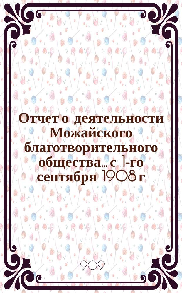 Отчет о деятельности Можайского благотворительного общества... с 1-го сентября 1908 г. по 1-е сентября 1909 г.