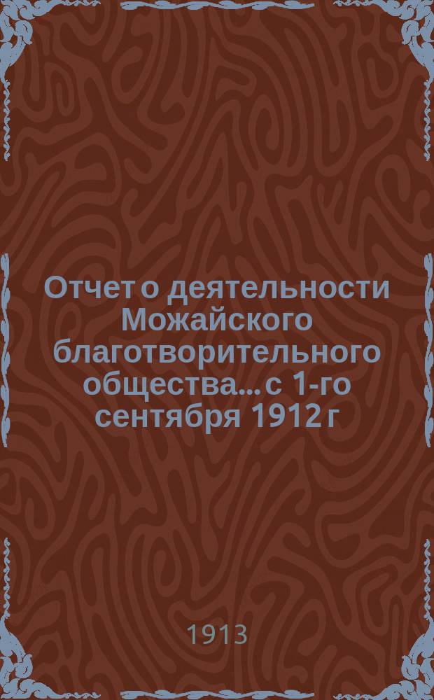 Отчет о деятельности Можайского благотворительного общества... с 1-го сентября 1912 г. по 1-е сентября 1913 г.