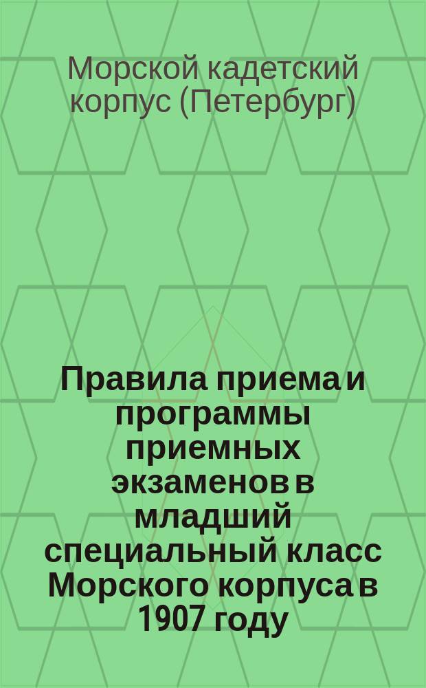 Правила приема и программы приемных экзаменов в младший специальный класс Морского корпуса в 1907 году