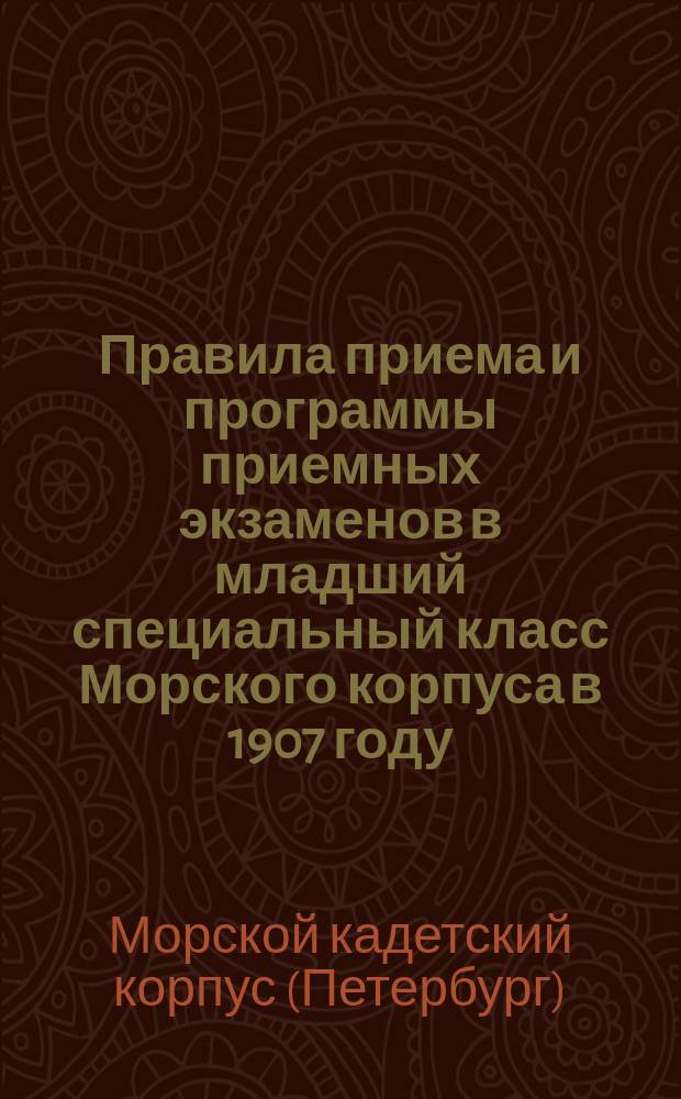 Правила приема и программы приемных экзаменов в младший специальный класс Морского корпуса в 1907 году