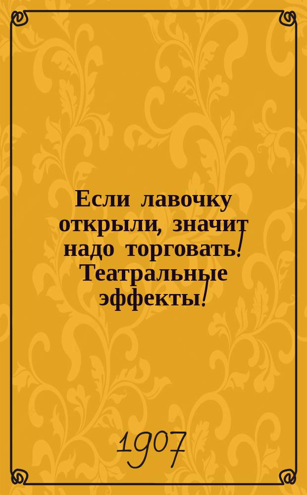 Если лавочку открыли, значит надо торговать! Театральные эффекты! : Новейший сб. самых веселых и злободнев. куплетов, дуэтов и шансонеток