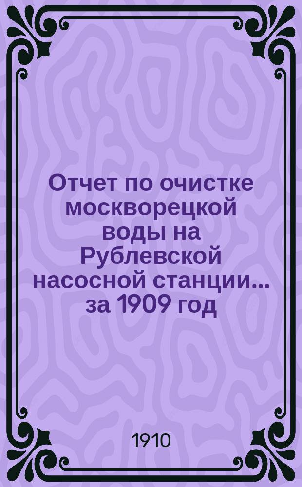 Отчет по очистке москворецкой воды на Рублевской насосной станции... за 1909 год