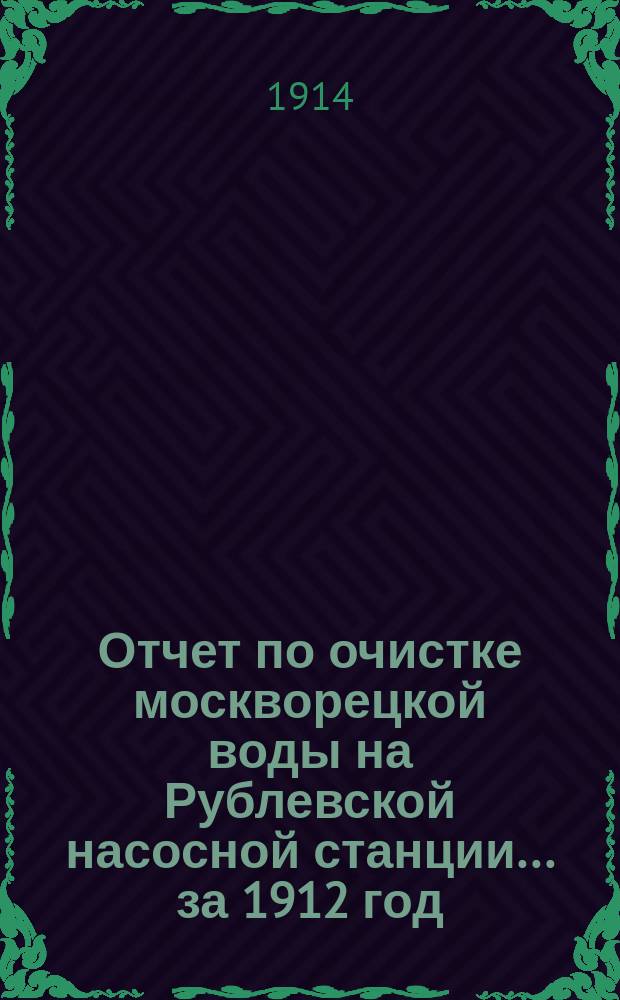 Отчет по очистке москворецкой воды на Рублевской насосной станции... за 1912 год