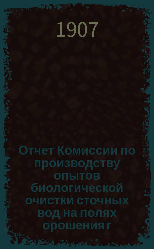 Отчет Комиссии по производству опытов биологической очистки сточных вод на полях орошения г. Москвы : [1]. Прил. № 2 : Материалы к отчету...
