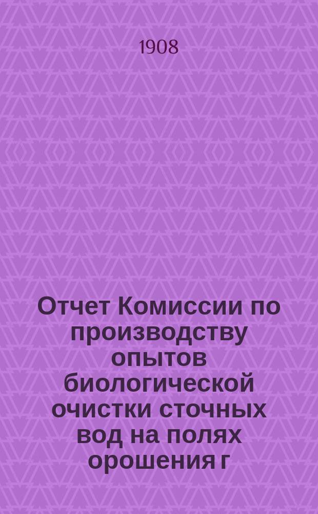 Отчет Комиссии по производству опытов биологической очистки сточных вод на полях орошения г. Москвы : [1]. Прил. № 3 : Материалы к отчету