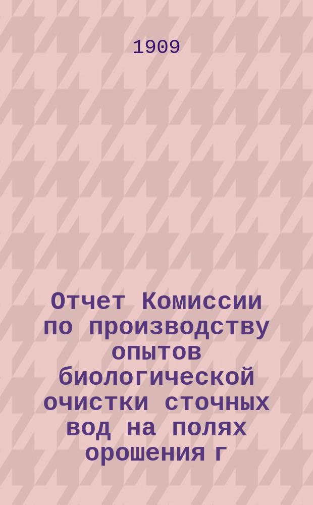 Отчет Комиссии по производству опытов биологической очистки сточных вод на полях орошения г. Москвы : [1]. 2-й... Отд. 1. Т. 2 : Специальные статьи по отдельным вопросам биологической очистки сточной жидкости