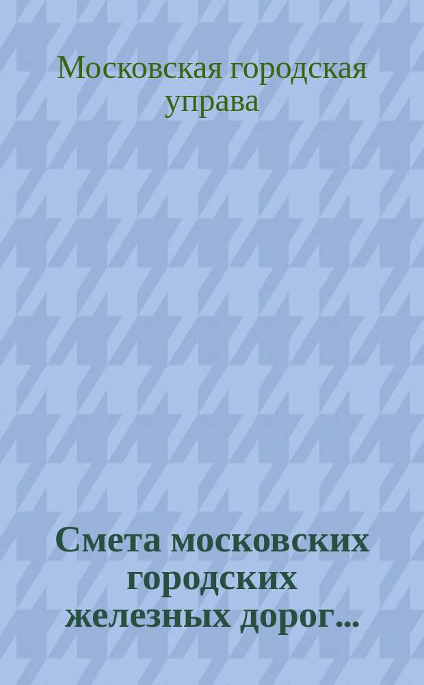 Смета московских городских железных дорог... : Сост. по междунар. учет. схеме трамвайн. предприятий