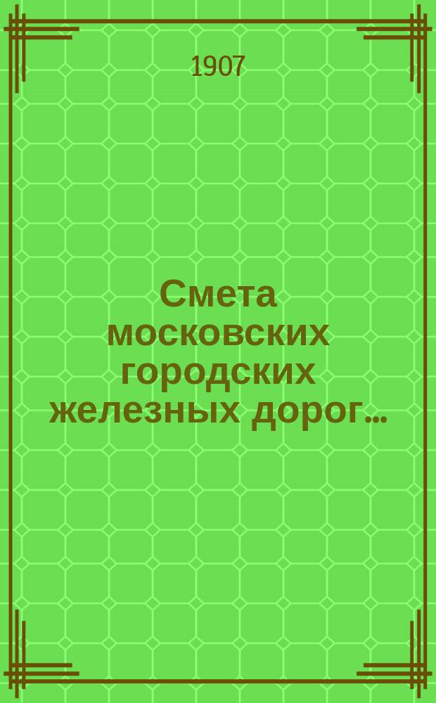 Смета московских городских железных дорог.. : Сост. по междунар. учет. схеме трамвайн. предприятий. на 1908 год