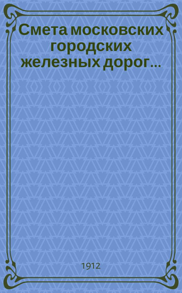 Смета московских городских железных дорог.. : Сост. по междунар. учет. схеме трамвайн. предприятий. на 1912 год