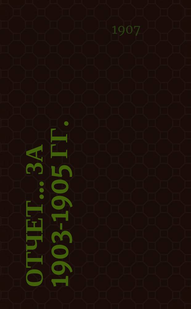 Отчет ... за 1903-1905 гг. : Общая часть ; Госпитальная деятельность Больницы ; Огнестрельные и другие повреждения за декабрь 1905 года ; Сметы за 1903-1905 гг.