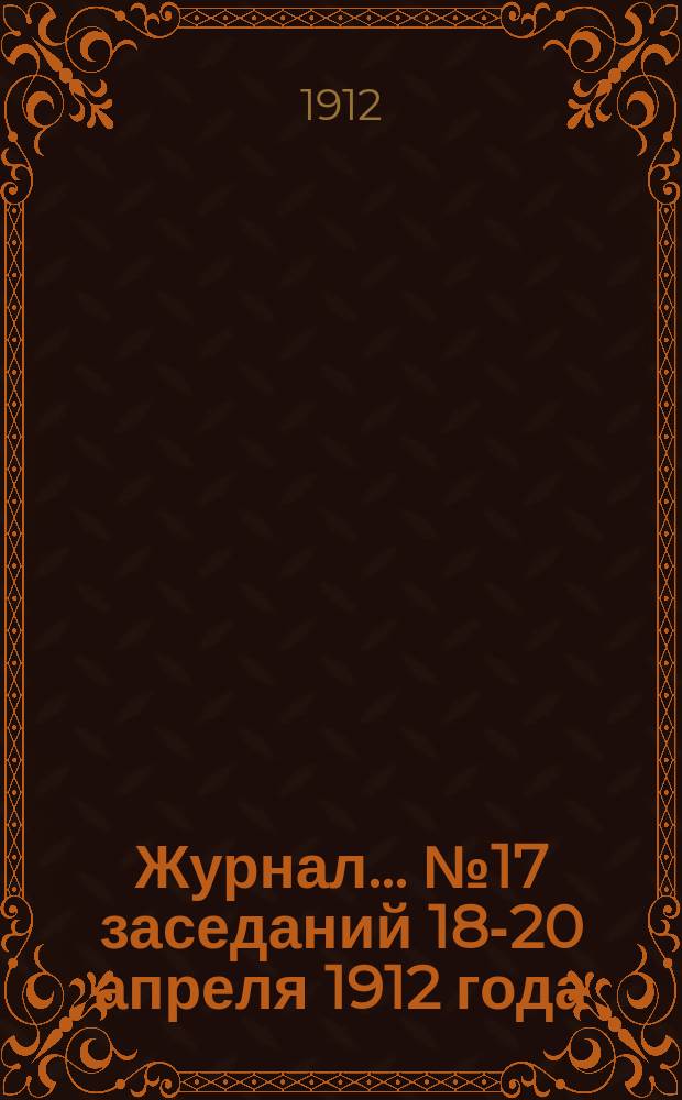 Журнал... ... № 17 заседаний 18-20 апреля 1912 года