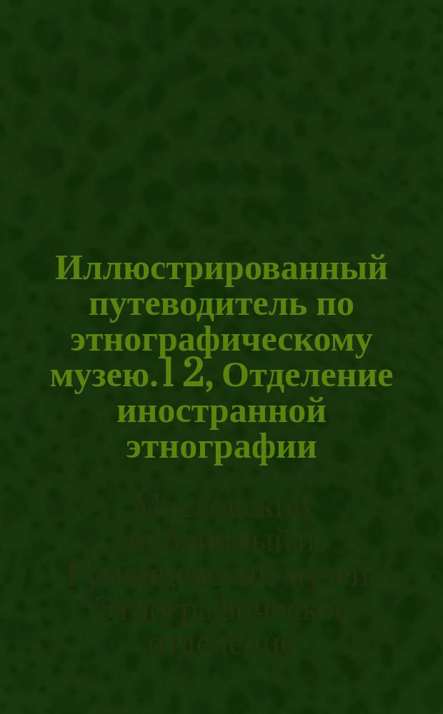 Иллюстрированный путеводитель по этнографическому музею. 1 2, Отделение иностранной этнографии. Дашковский этнографический музей