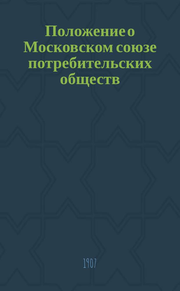 Положение о Московском союзе потребительских обществ : Утв. 16 июня 1898 г.