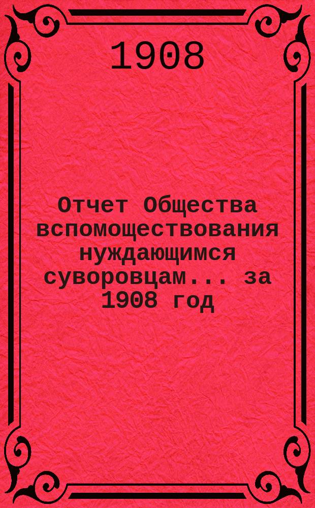 Отчет Общества вспомоществования нуждающимся суворовцам... ... за 1908 год