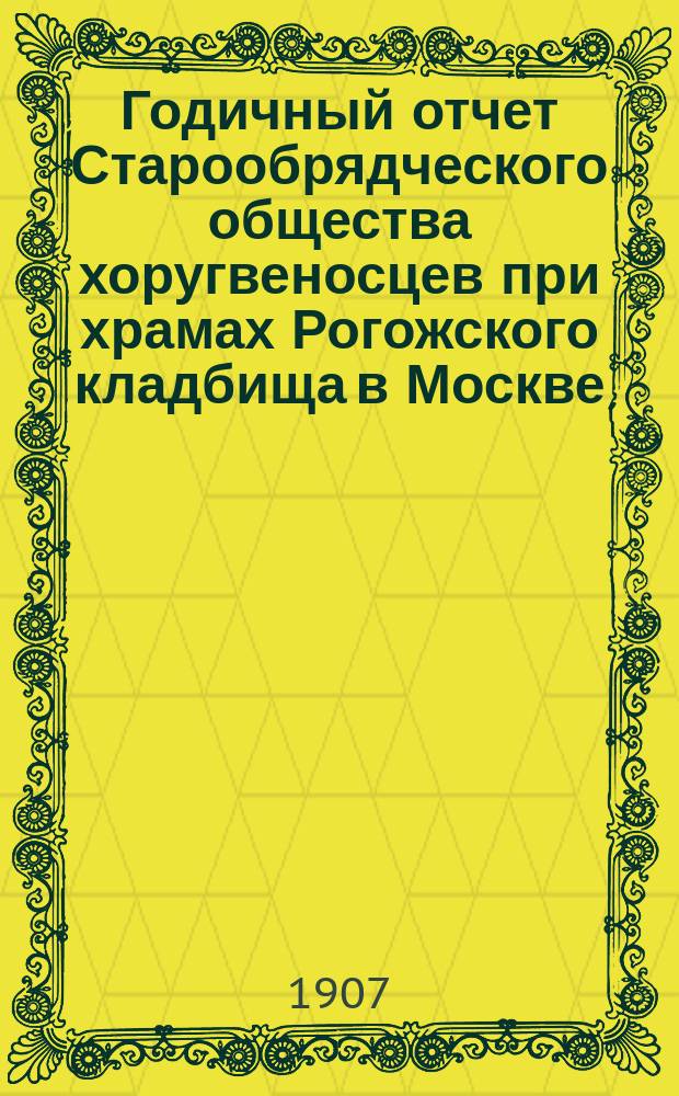 ... Годичный отчет Старообрядческого общества хоругвеносцев при храмах Рогожского кладбища в Москве...