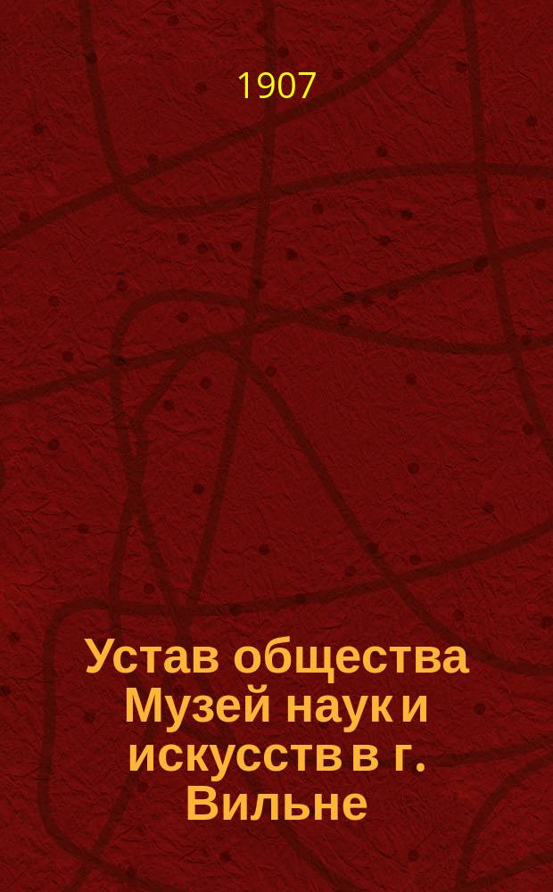 Устав общества Музей наук и искусств в г. Вильне : Утв. 16 янв. 1907 г.