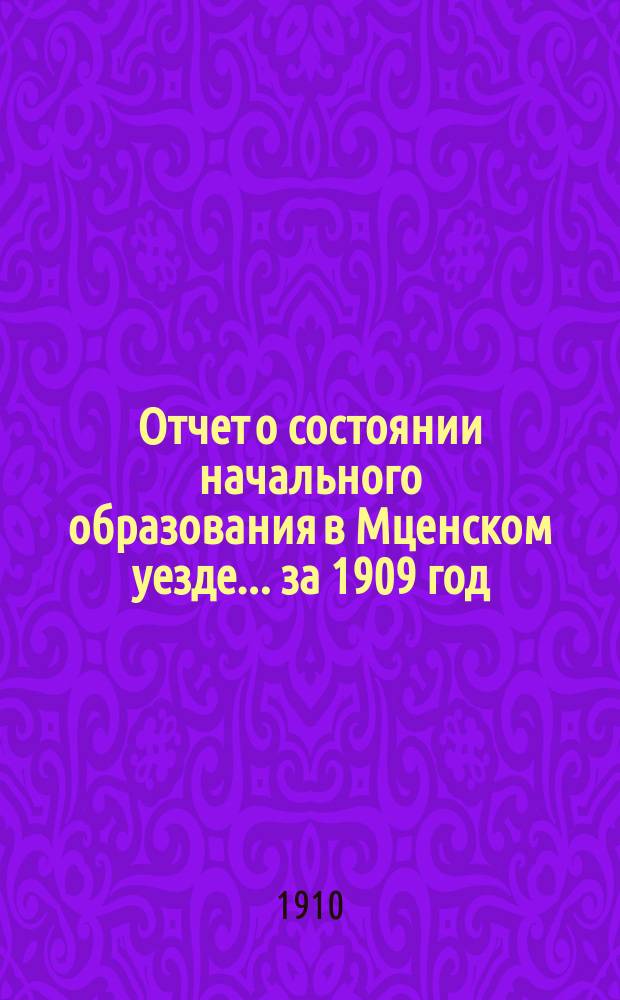 Отчет о состоянии начального образования в Мценском уезде... за 1909 год