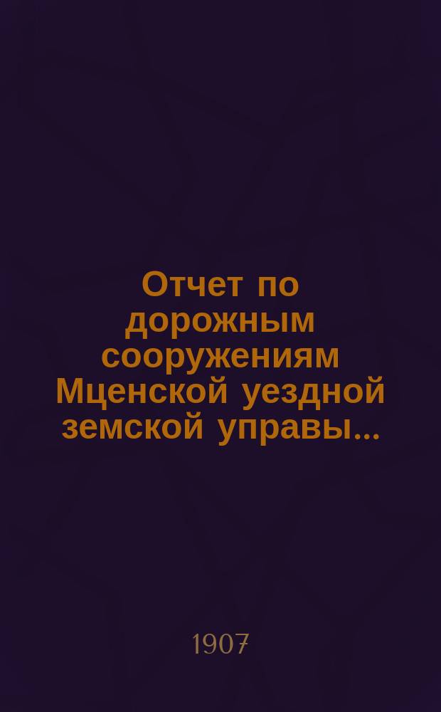 Отчет по дорожным сооружениям Мценской уездной земской управы...