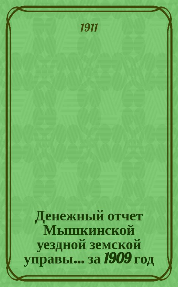 Денежный отчет Мышкинской уездной земской управы... ... за 1909 год