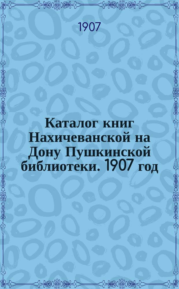 Каталог книг Нахичеванской на Дону Пушкинской библиотеки. 1907 год