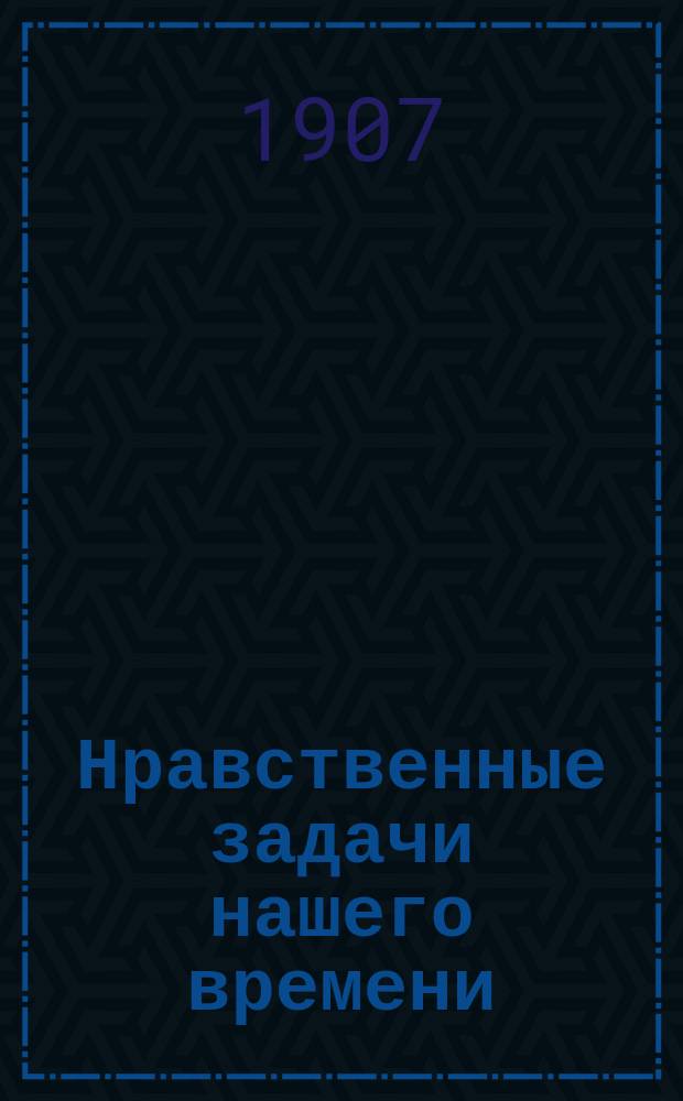 Нравственные задачи нашего времени : Публ. лекция, чит. в 1905 г. ..