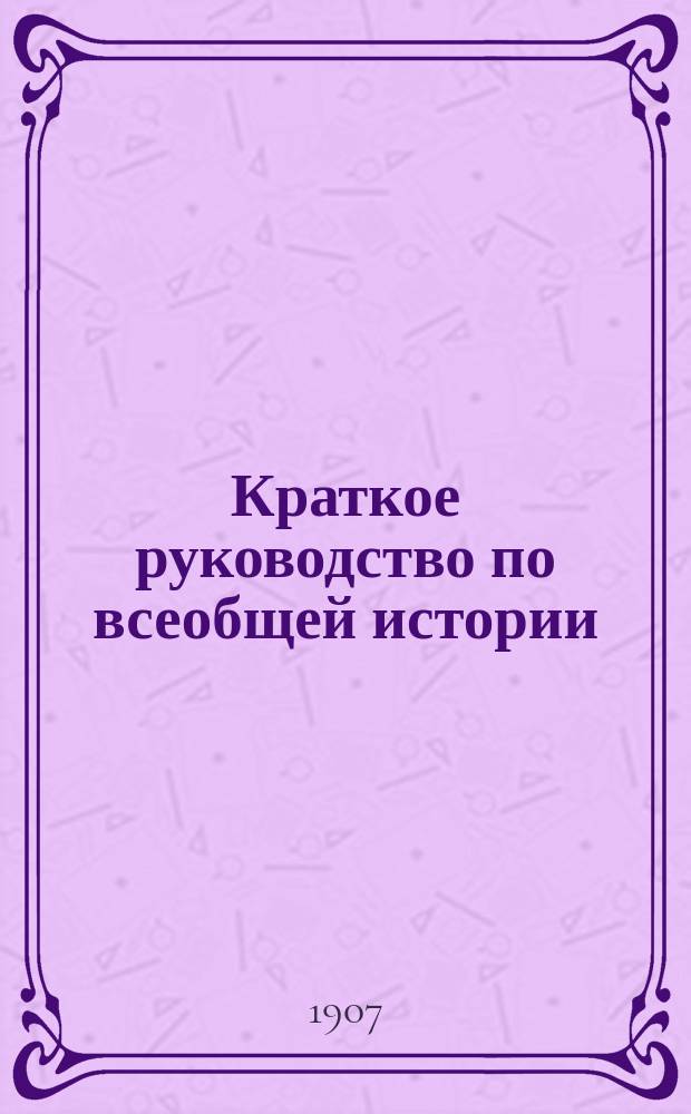Краткое руководство по всеобщей истории : (До XVIII века)