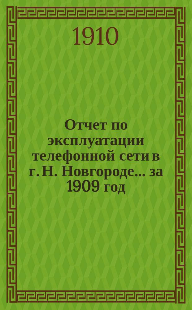 Отчет по эксплуатации телефонной сети в г. Н. Новгороде... за 1909 год