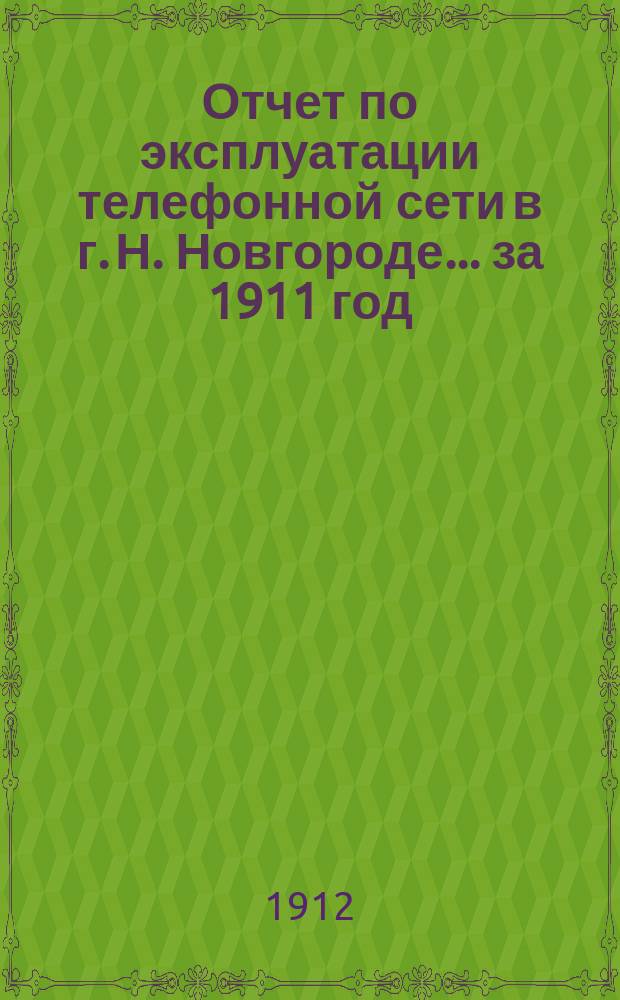 Отчет по эксплуатации телефонной сети в г. Н. Новгороде... за 1911 год
