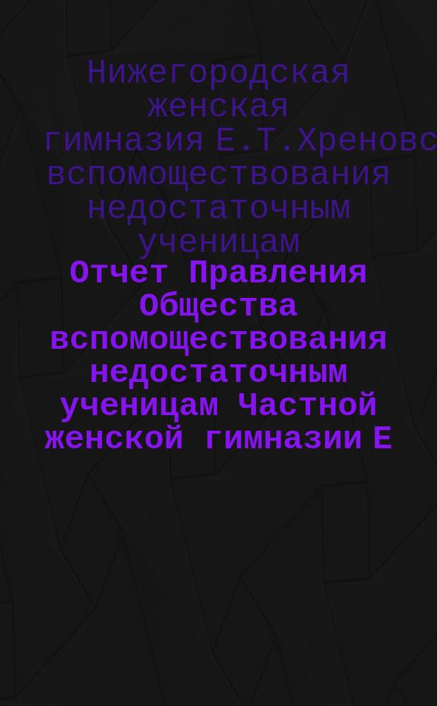 Отчет Правления Общества вспомоществования недостаточным ученицам Частной женской гимназии Е.Т. Хреновской...
