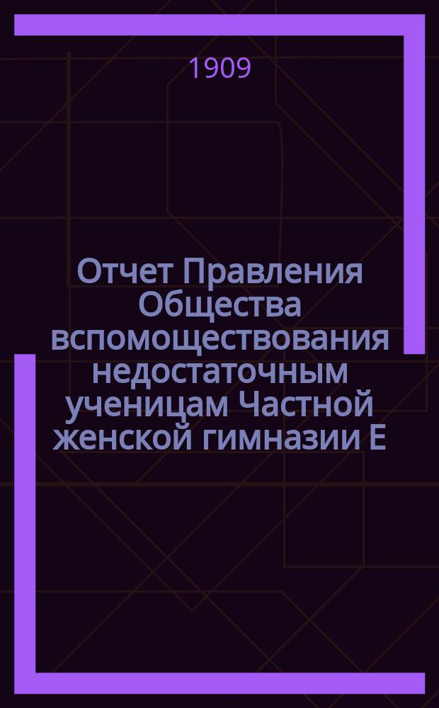 Отчет Правления Общества вспомоществования недостаточным ученицам Частной женской гимназии Е.Т. Хреновской... ... за 1908 год