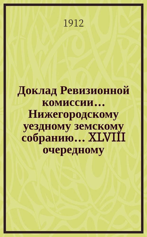 Доклад Ревизионной комиссии... Нижегородскому уездному земскому собранию... ... XLVIII очередному ... по ходатайствам городских домовладельцев : ... XLVIII очередному ... по ходатайствам городских домовладельцев о сложении и понижении оклада земских сборов ; О ходе оценочных работ