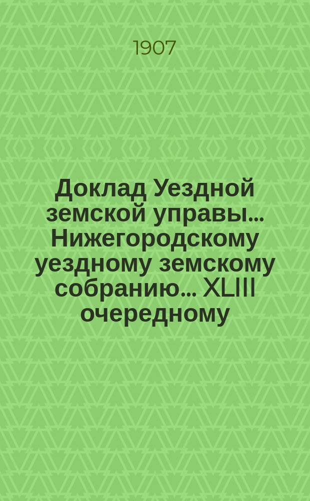 Доклад Уездной земской управы... Нижегородскому уездному земскому собранию... ... XLIII очередному... : О врачебной помощи в Нижегородском уезде
