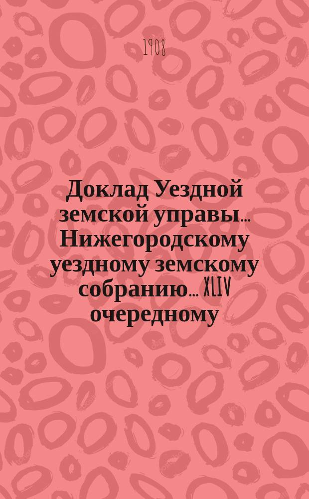 Доклад Уездной земской управы... Нижегородскому уездному земскому собранию... ... XLIV очередному... : О ветеринарной помощи за 1908 год