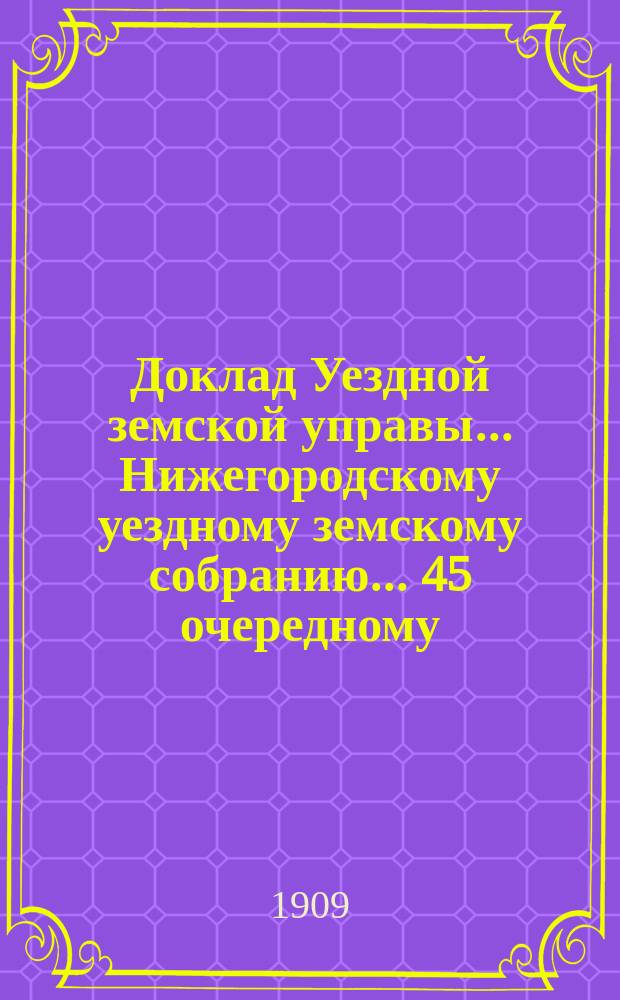 Доклад Уездной земской управы... Нижегородскому уездному земскому собранию... ... 45 очередному...