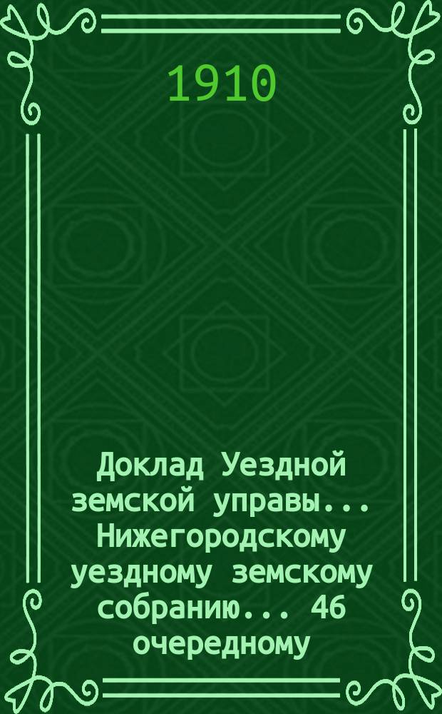 Доклад Уездной земской управы... Нижегородскому уездному земскому собранию... ... 46 очередному... : Об обложении земскими сборами усадебных построек по возврате и сложении сборов за них по ходатайствам усадьбо-владельцев