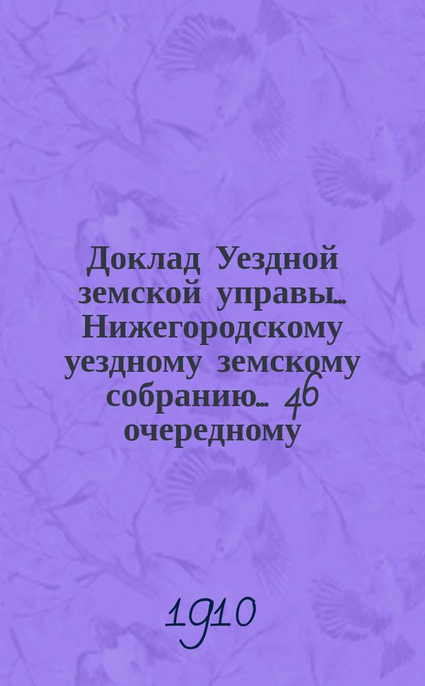 Доклад Уездной земской управы... Нижегородскому уездному земскому собранию... ... 46 очередному ... : По предложениям Губернской управы о введении нового страхового тарифа и норм обязательного обеспечения по страхованию