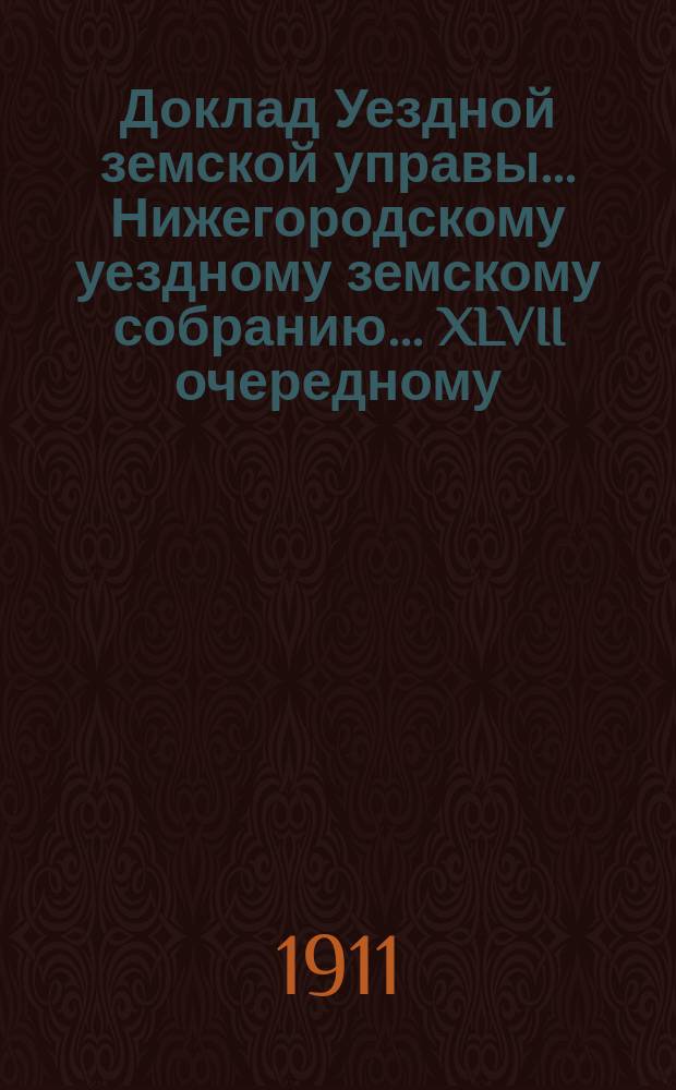 Доклад Уездной земской управы... Нижегородскому уездному земскому собранию... ... XLVII очередному...
