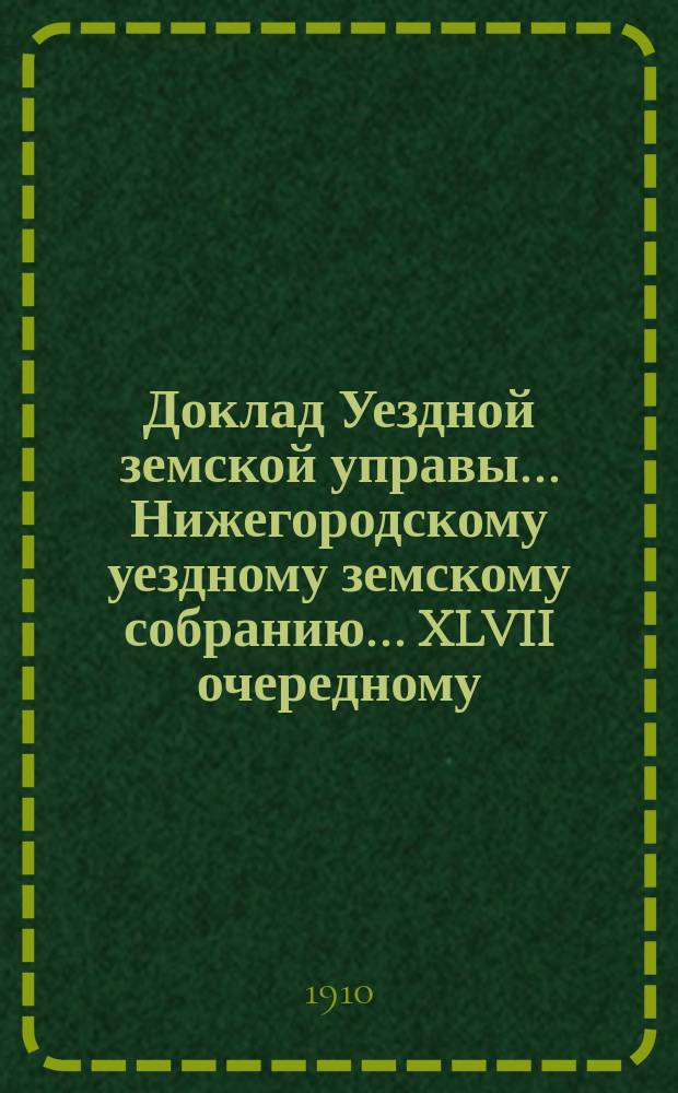 Доклад Уездной земской управы... Нижегородскому уездному земскому собранию... ... XLVII очередному... : О экономическом положении Нижегородского уезда