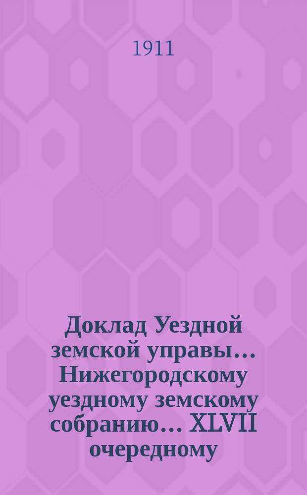 Доклад Уездной земской управы... Нижегородскому уездному земскому собранию... ... XLVII очередному... : По ходатайству разных лиц и учреждений об исключении из обложения, сложении, рассрочке и возврате земских сборов