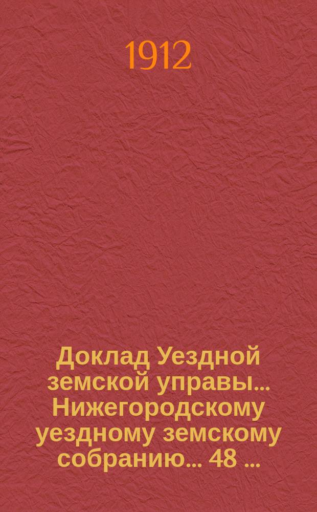 Доклад Уездной земской управы... Нижегородскому уездному земскому собранию... ... [48 ] ...