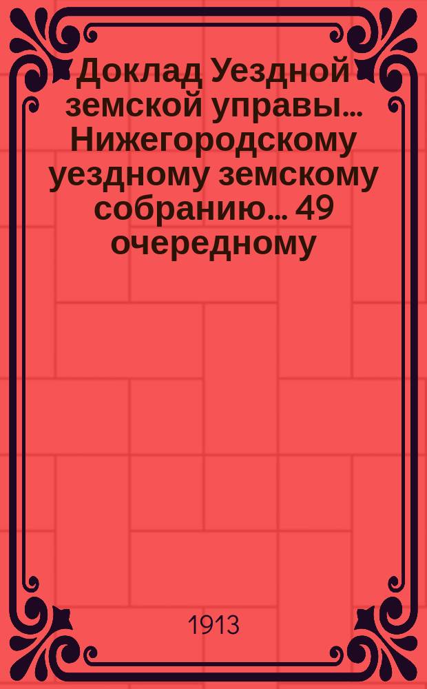 Доклад Уездной земской управы... Нижегородскому уездному земскому собранию... ... 49 очередному...