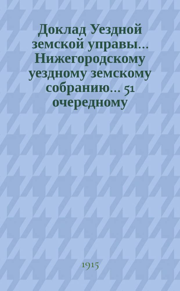 Доклад Уездной земской управы... Нижегородскому уездному земскому собранию... ... 51 очередному... : По ветеринарной помощи населению Нижегородского уезда за 1914 год